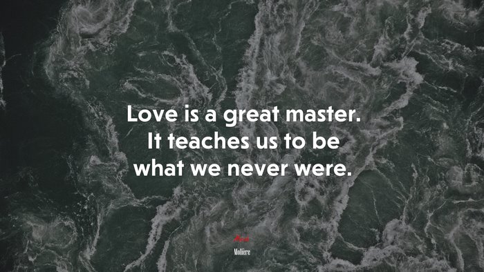 Love is a great master. It teaches us to be what we never were. | Molière quote