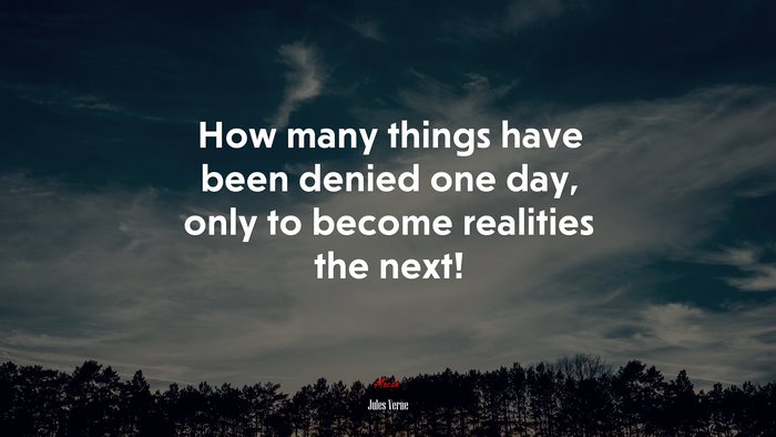 How many things have been denied one day, only to become realities the next! | Jules Verne quote