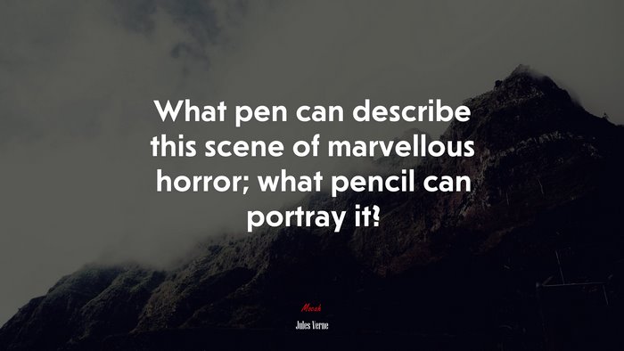 What pen can describe this scene of marvellous horror; what pencil can portray it? | Jules Verne quote