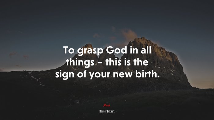 To grasp God in all things – this is the sign of your new birth. | Meister Eckhart quote