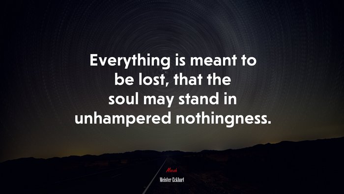Everything is meant to be lost, that the soul may stand in unhampered nothingness. | Meister Eckhart quote