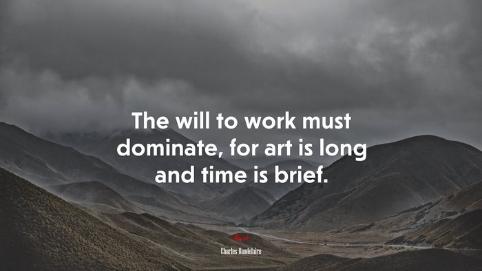 The will to work must dominate, for art is long and time is brief. | Charles Baudelaire quote