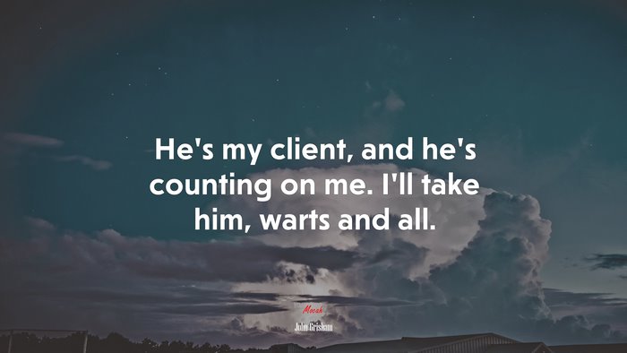 He’s my client, and he’s counting on me. I’ll take him, warts and all. | John Grisham quote