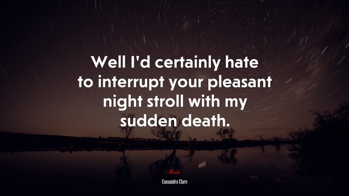 Well I’d certainly hate to interrupt your pleasant night stroll with my sudden death. | Cassandra Clare quote