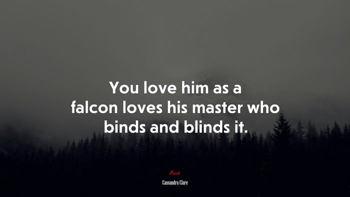 You love him as a falcon loves his master who binds and blinds it. | Cassandra Clare quote