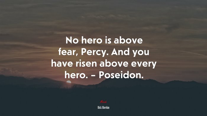 No hero is above fear, Percy. And you have risen above every hero. – Poseidon. | Rick Riordan quote