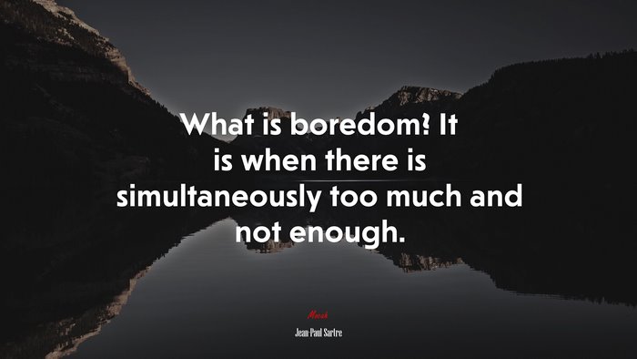 What is boredom? It is when there is simultaneously too much and not enough. | Jean-Paul Sartre quote