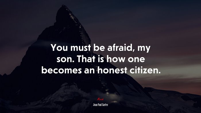 You must be afraid, my son. That is how one becomes an honest citizen. | Jean-Paul Sartre quote