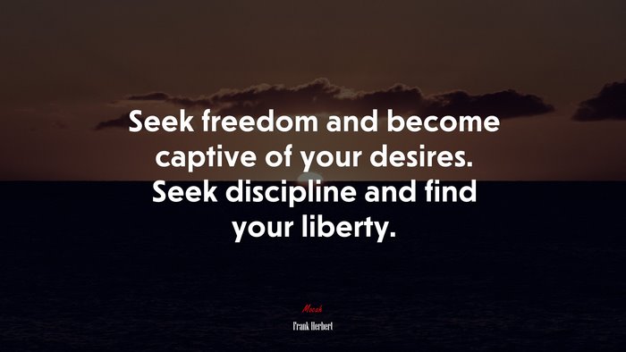 Seek freedom and become captive of your desires. Seek discipline and find your liberty. | Frank Herbert quote