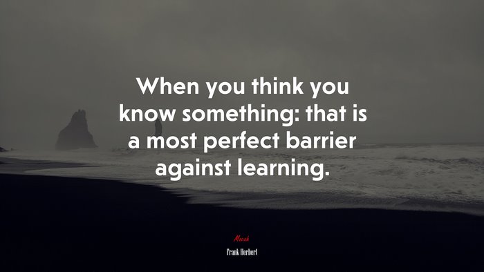 When you think you know something: that is a most perfect barrier against learning. | Frank Herbert quote