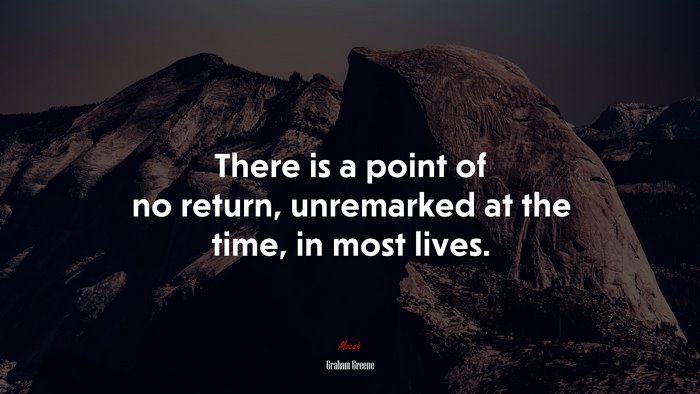There is a point of no return, unremarked at the time, in most lives. | Graham Greene quote