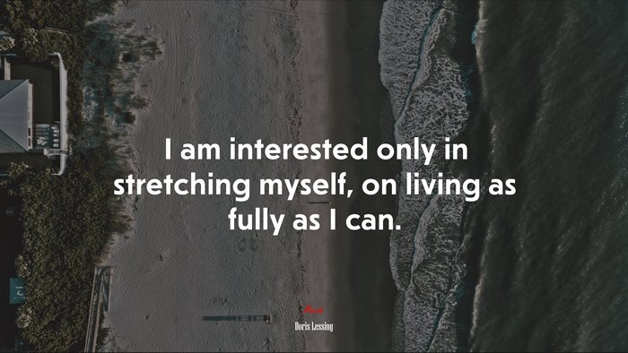 I am interested only in stretching myself, on living as fully as I can. | Doris Lessing quote