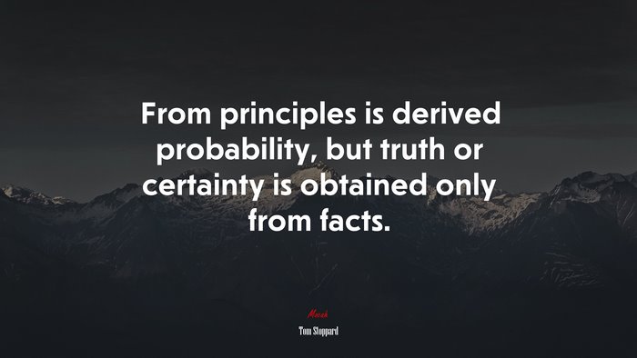 From principles is derived probability, but truth or certainty is obtained only from facts. | Tom Stoppard quote