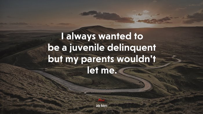 I always wanted to be a juvenile delinquent but my parents wouldn’t let me. | John Waters quote