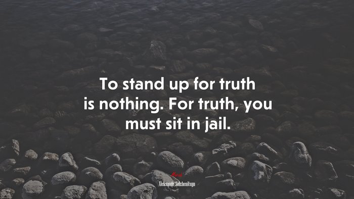 To stand up for truth is nothing. For truth, you must sit in jail. | Aleksandr Solzhenitsyn quote