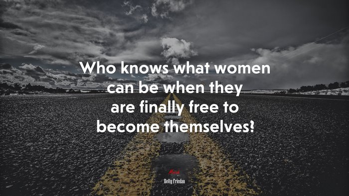 Who knows what women can be when they are finally free to become themselves? | Betty Friedan quote