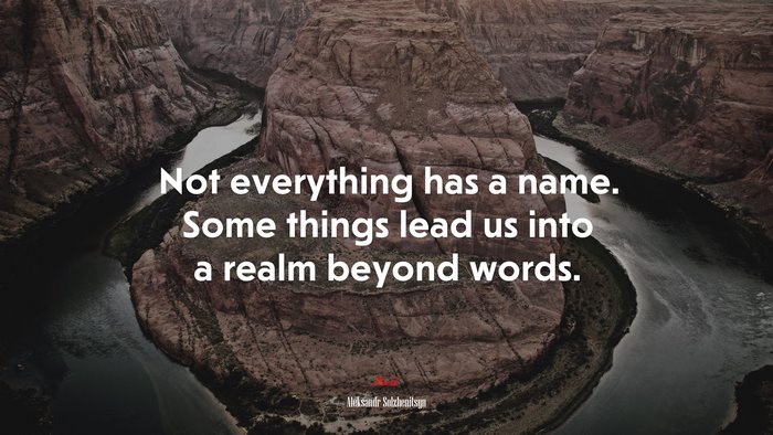 Not everything has a name. Some things lead us into a realm beyond words. | Aleksandr Solzhenitsyn quote