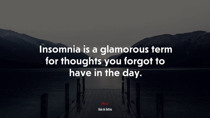Insomnia is a glamorous term for thoughts you forgot to have in the day. | Alain de Botton quote