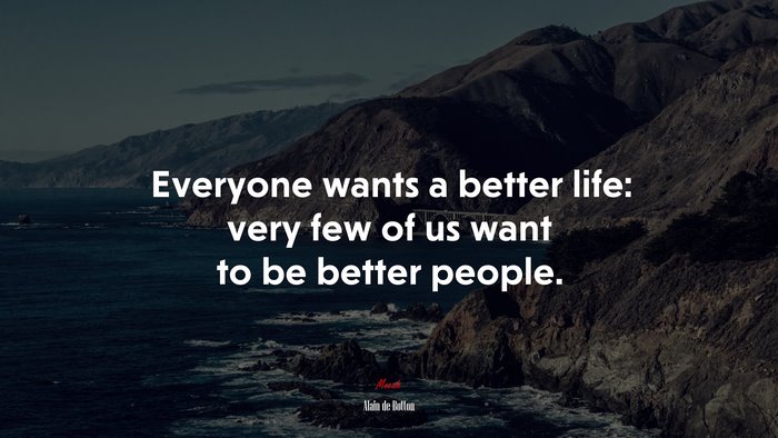 Everyone wants a better life: very few of us want to be better people. | Alain de Botton quote