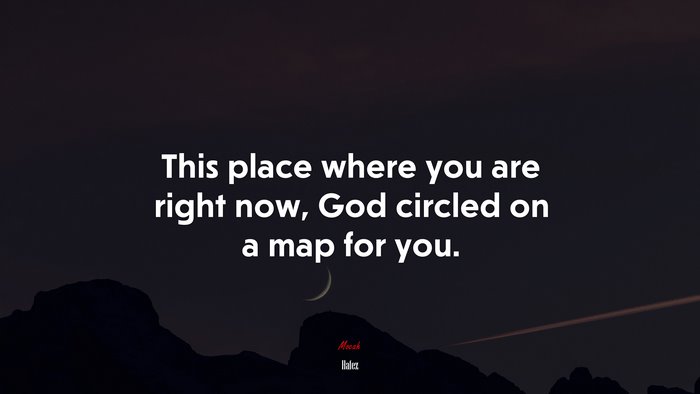 This place where you are right now, God circled on a map for you. | Hafez quote