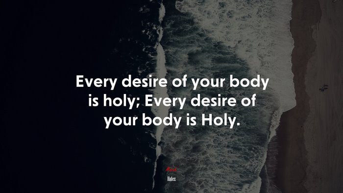 Every desire of your body is holy; Every desire of your body is Holy. | Hafez quote