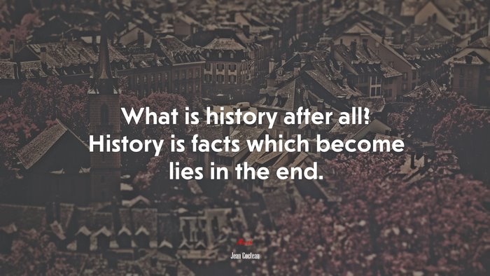 What is history after all? History is facts which become lies in the end. | Jean Cocteau quote