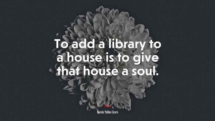 To add a library to a house is to give that house a soul. | Marcus Tullius Cicero quote