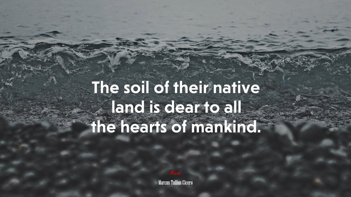 The soil of their native land is dear to all the hearts of mankind. | Marcus Tullius Cicero quote