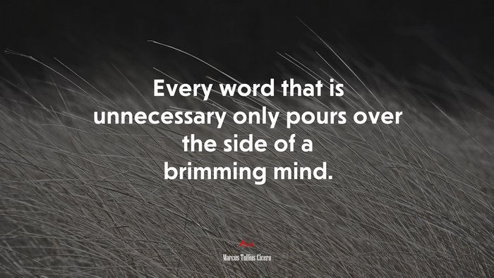 Every word that is unnecessary only pours over the side of a brimming mind. | Marcus Tullius Cicero quote
