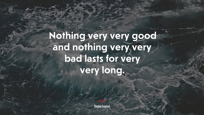 Nothing very very good and nothing very very bad lasts for very very long. | Douglas Coupland quote