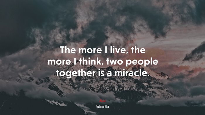 The more I live, the more I think, two people together is a miracle. | Adrienne Rich quote