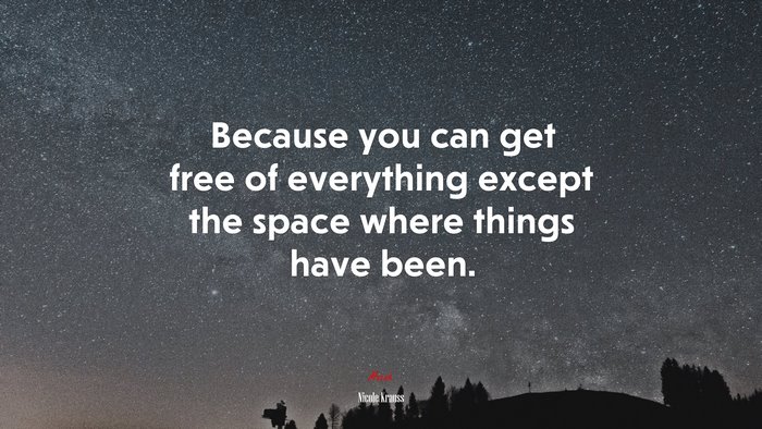 Because you can get free of everything except the space where things have been. | Nicole Krauss quote