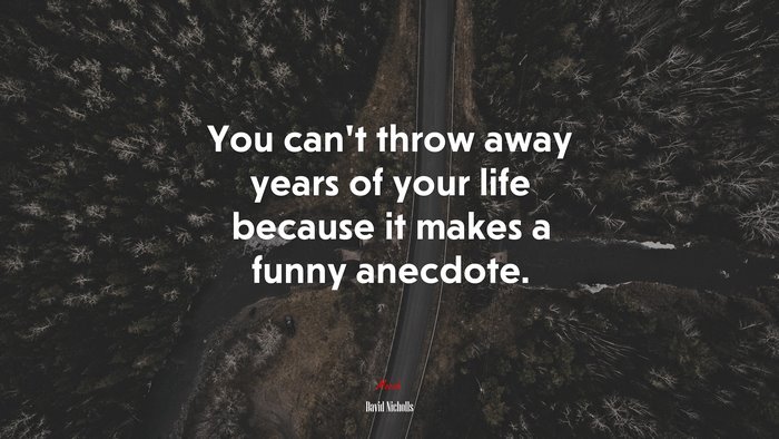 You can’t throw away years of your life because it makes a funny anecdote. | David Nicholls quote