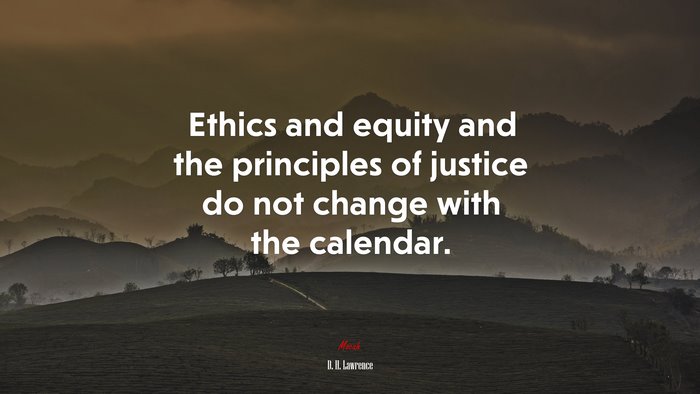 Ethics and equity and the principles of justice do not change with the calendar. | D. H. Lawrence quote