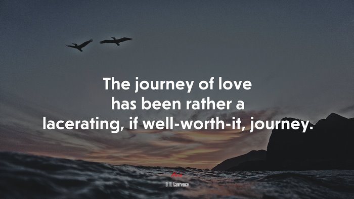 The journey of love has been rather a lacerating, if well-worth-it, journey. | D. H. Lawrence quote