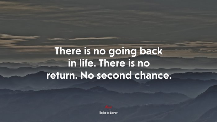 There is no going back in life. There is no return. No second chance. | Daphne du Maurier quote