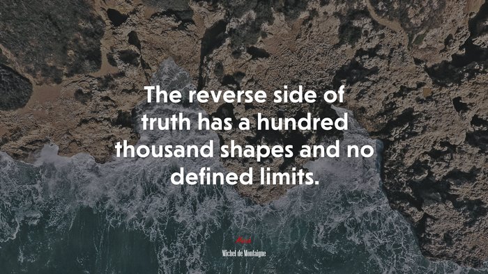 The reverse side of truth has a hundred thousand shapes and no defined limits. | Michel de Montaigne quote