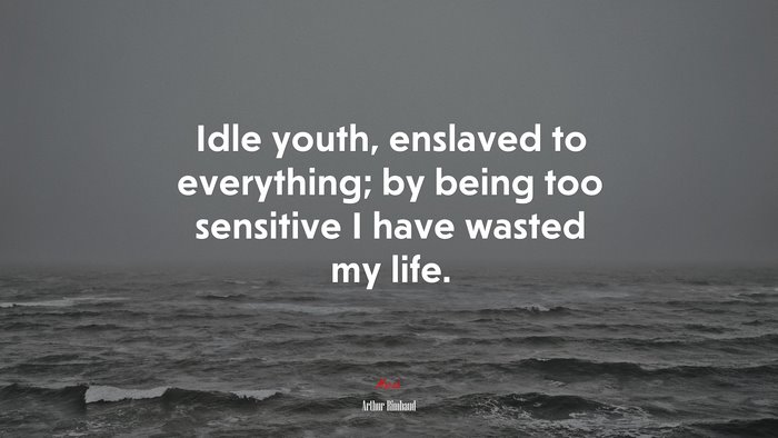 Idle youth, enslaved to everything; by being too sensitive I have wasted my life. | Arthur Rimbaud quote