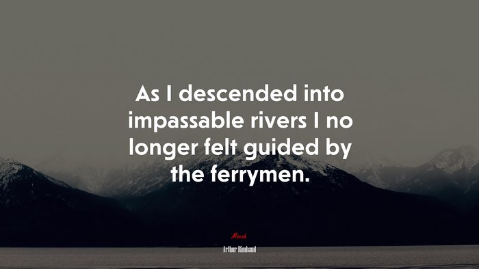 As I descended into impassable rivers I no longer felt guided by the ferrymen. | Arthur Rimbaud quote