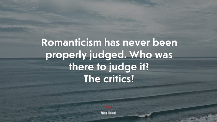 Romanticism has never been properly judged. Who was there to judge it? The critics! | Arthur Rimbaud quote