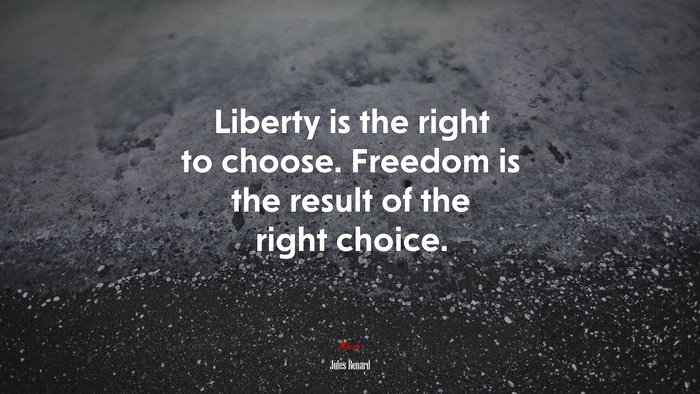 Liberty is the right to choose. Freedom is the result of the right choice. | Jules Renard quote