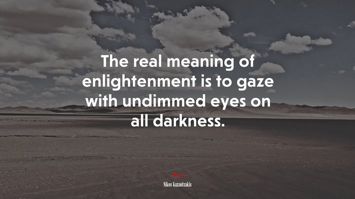 The real meaning of enlightenment is to gaze with undimmed eyes on all darkness. | Nikos Kazantzakis quote