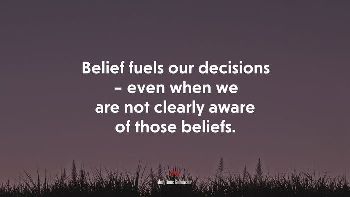 Belief fuels our decisions – even when we are not clearly aware of those beliefs. | Mary Anne Radmacher quote