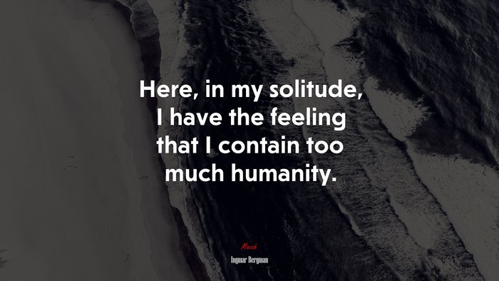 Here, in my solitude, I have the feeling that I contain too much humanity. | Ingmar Bergman quote