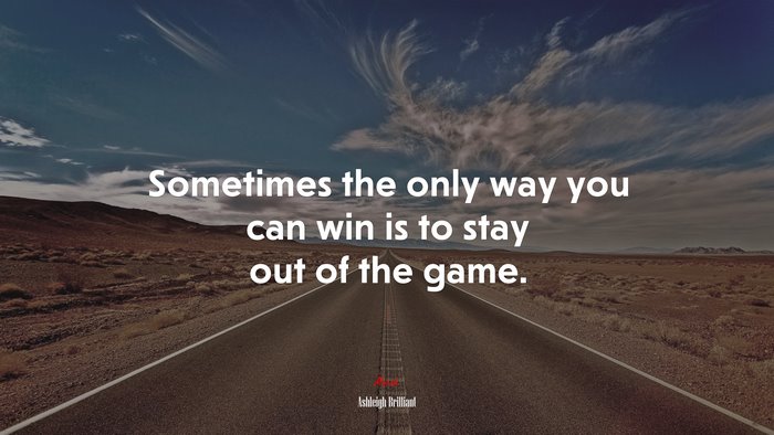 Sometimes the only way you can win is to stay out of the game. | Ashleigh Brilliant quote