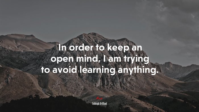 In order to keep an open mind, I am trying to avoid learning anything. | Ashleigh Brilliant quote