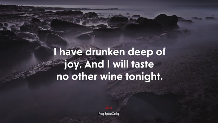 I have drunken deep of joy, And I will taste no other wine tonight. | Percy Bysshe Shelley quote