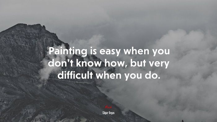 Painting is easy when you don’t know how, but very difficult when you do. | Edgar Degas quote