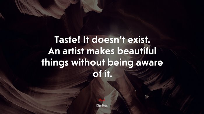 Taste! It doesn’t exist. An artist makes beautiful things without being aware of it. | Edgar Degas quote