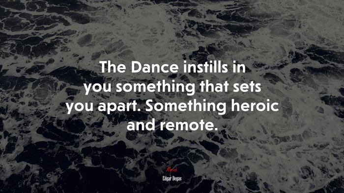 The Dance instills in you something that sets you apart. Something heroic and remote. | Edgar Degas quote